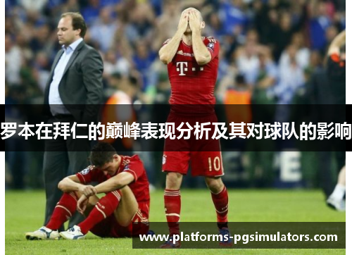 罗本在拜仁的巅峰表现分析及其对球队的影响