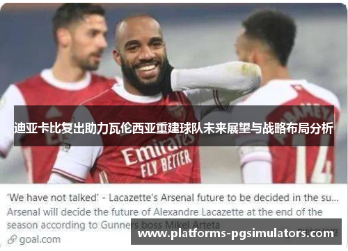 迪亚卡比复出助力瓦伦西亚重建球队未来展望与战略布局分析