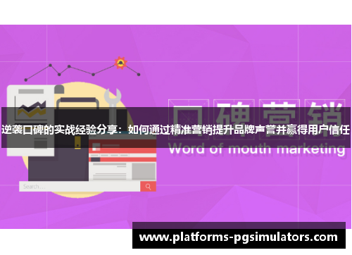 逆袭口碑的实战经验分享：如何通过精准营销提升品牌声誉并赢得用户信任