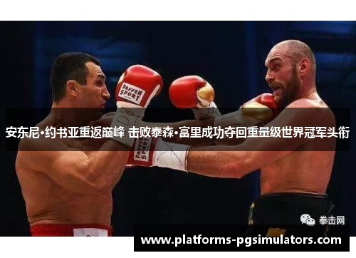 安东尼·约书亚重返巅峰 击败泰森·富里成功夺回重量级世界冠军头衔 安东尼·约书亚重返巅峰 击败泰森·富里成功夺回重量级世界冠军头衔