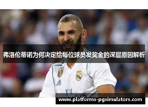 弗洛伦蒂诺为何决定给每位球员发奖金的深层原因解析 弗洛伦蒂诺为何决定给每位球员发奖金的深层原因解析
