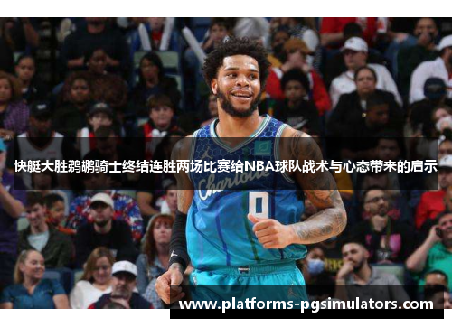 快艇大胜鹈鹕骑士终结连胜两场比赛给NBA球队战术与心态带来的启示