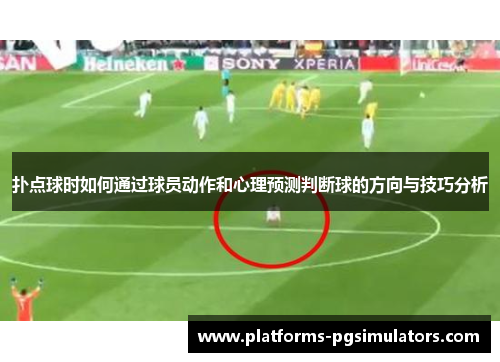 扑点球时如何通过球员动作和心理预测判断球的方向与技巧分析