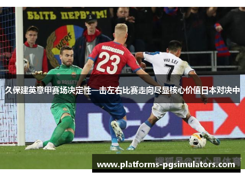 久保建英意甲赛场决定性一击左右比赛走向尽显核心价值日本对决中 久保建英意甲赛场决定性一击左右比赛走向尽显核心价值日本对决中