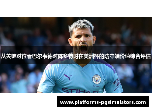从关键对位看巴尔韦德对阵多特时在美洲杯的防守端价值综合评估 从关键对位看巴尔韦德对阵多特时在美洲杯的防守端价值综合评估