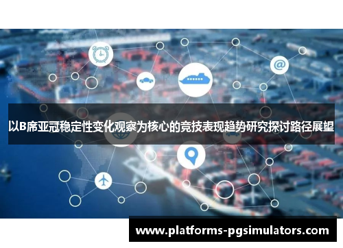 以B席亚冠稳定性变化观察为核心的竞技表现趋势研究探讨路径展望